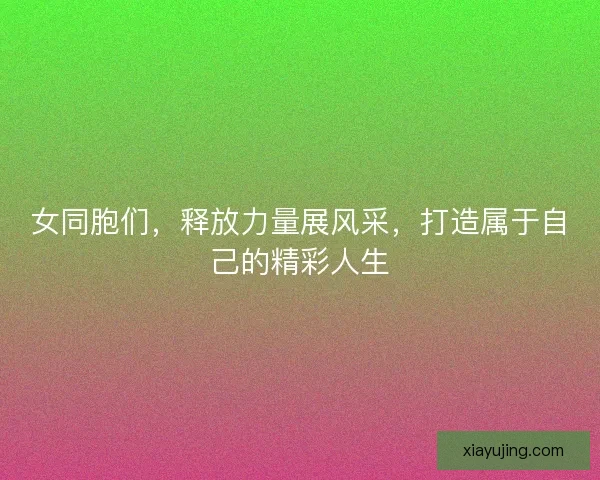 女同胞们，释放力量展风采，打造属于自己的精彩人生