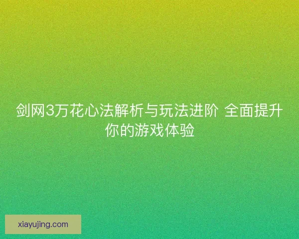 剑网3万花心法解析与玩法进阶 全面提升你的游戏体验