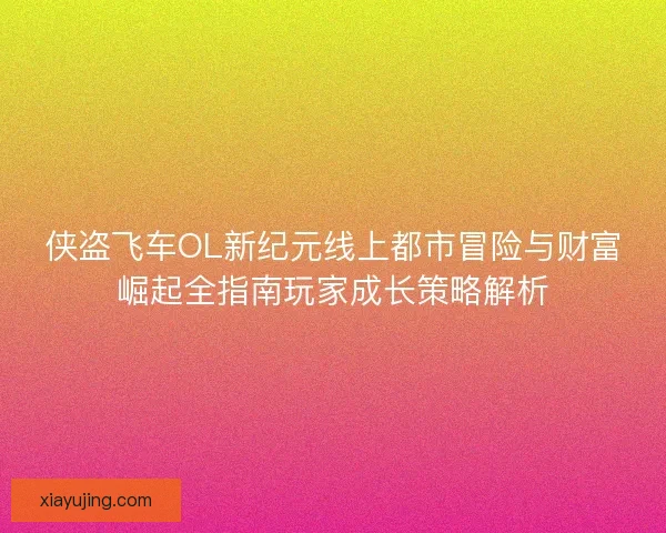 侠盗飞车OL新纪元线上都市冒险与财富崛起全指南玩家成长策略解析